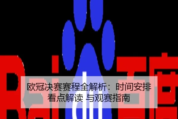 欧冠决赛赛程全解析：时间安排 看点解读 与观赛指南