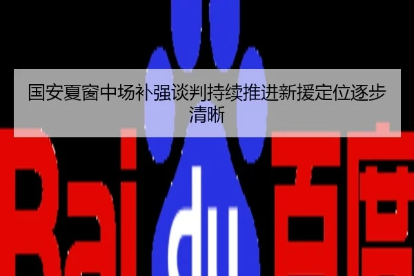 国安夏窗中场补强谈判持续推进新援定位逐步清晰