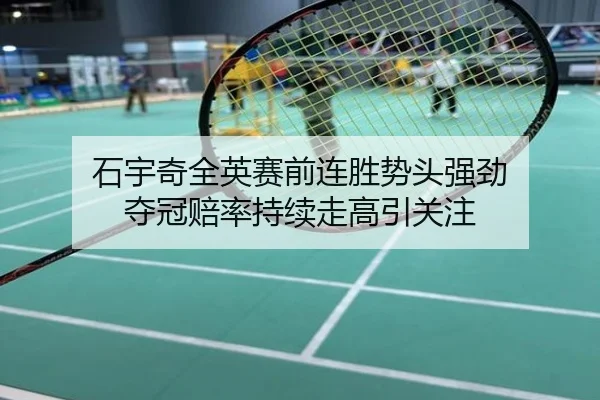 石宇奇全英赛前连胜势头强劲 夺冠赔率持续走高引关注