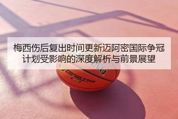 梅西伤后复出时间更新迈阿密国际争冠计划受影响的深度解析与前景展望